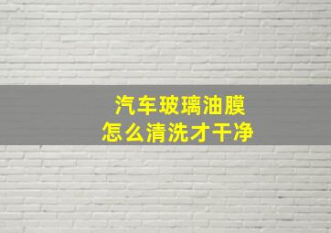 汽车玻璃油膜怎么清洗才干净