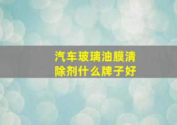 汽车玻璃油膜清除剂什么牌子好