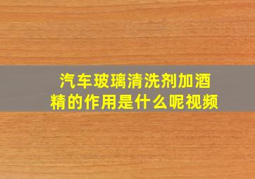 汽车玻璃清洗剂加酒精的作用是什么呢视频