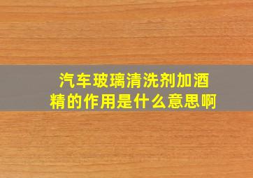 汽车玻璃清洗剂加酒精的作用是什么意思啊