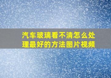 汽车玻璃看不清怎么处理最好的方法图片视频