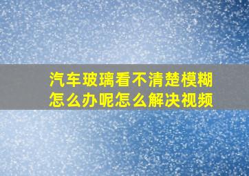 汽车玻璃看不清楚模糊怎么办呢怎么解决视频