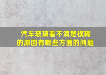 汽车玻璃看不清楚模糊的原因有哪些方面的问题