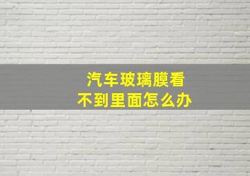 汽车玻璃膜看不到里面怎么办