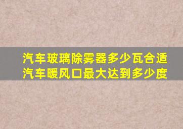 汽车玻璃除雾器多少瓦合适汽车暖风口最大达到多少度