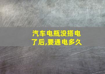 汽车电瓶没搭电了后,要通电多久