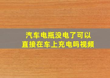 汽车电瓶没电了可以直接在车上充电吗视频