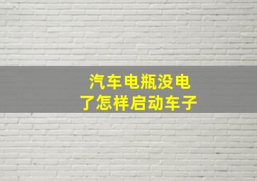 汽车电瓶没电了怎样启动车子