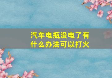 汽车电瓶没电了有什么办法可以打火