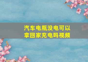 汽车电瓶没电可以拿回家充电吗视频