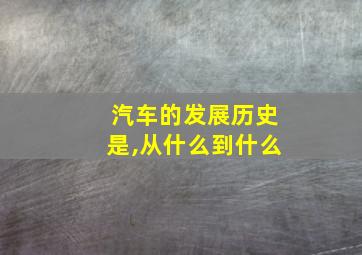 汽车的发展历史是,从什么到什么