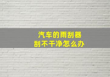 汽车的雨刮器刮不干净怎么办