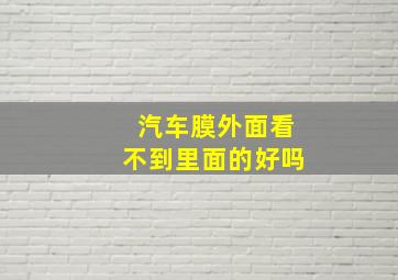 汽车膜外面看不到里面的好吗