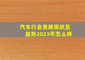 汽车行业发展现状及趋势2023年怎么样