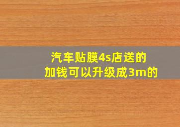 汽车贴膜4s店送的加钱可以升级成3m的