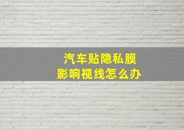 汽车贴隐私膜影响视线怎么办