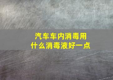 汽车车内消毒用什么消毒液好一点