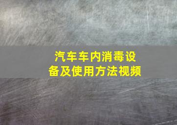 汽车车内消毒设备及使用方法视频