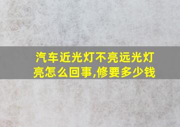 汽车近光灯不亮远光灯亮怎么回事,修要多少钱