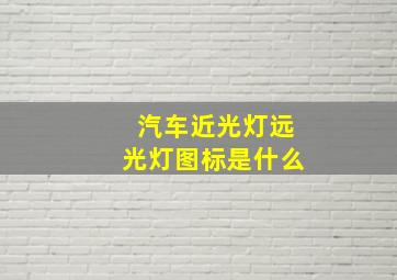 汽车近光灯远光灯图标是什么