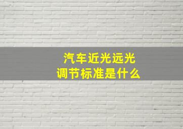 汽车近光远光调节标准是什么