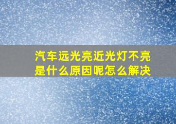 汽车远光亮近光灯不亮是什么原因呢怎么解决