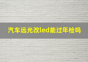 汽车远光改led能过年检吗