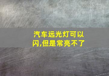 汽车远光灯可以闪,但是常亮不了