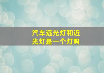 汽车远光灯和近光灯是一个灯吗