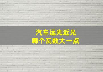 汽车远光近光哪个瓦数大一点