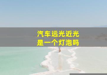 汽车远光近光是一个灯泡吗