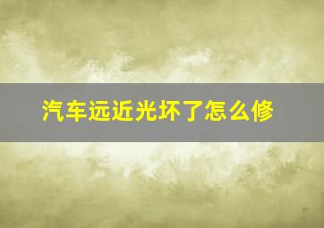 汽车远近光坏了怎么修