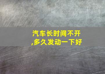 汽车长时间不开,多久发动一下好