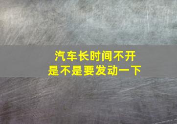 汽车长时间不开是不是要发动一下