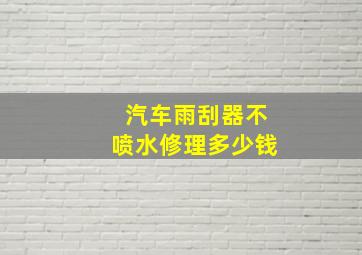 汽车雨刮器不喷水修理多少钱