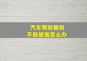 汽车雨刮器刮不到玻璃怎么办