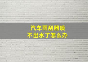 汽车雨刮器喷不出水了怎么办