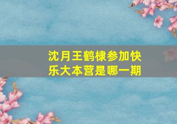 沈月王鹤棣参加快乐大本营是哪一期