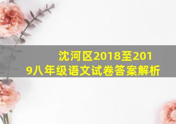 沈河区2018至2019八年级语文试卷答案解析