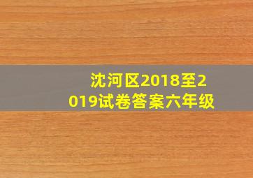 沈河区2018至2019试卷答案六年级