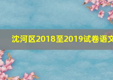 沈河区2018至2019试卷语文