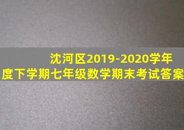 沈河区2019-2020学年度下学期七年级数学期末考试答案