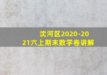 沈河区2020-2021六上期末数学卷讲解