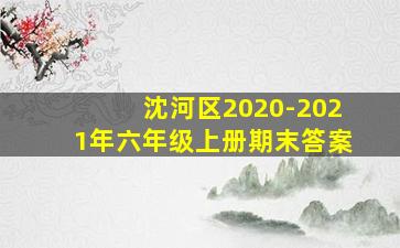 沈河区2020-2021年六年级上册期末答案