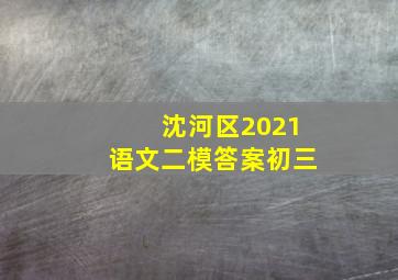 沈河区2021语文二模答案初三