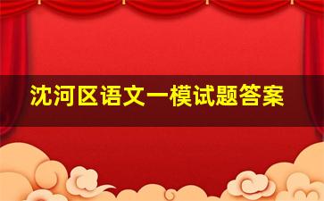 沈河区语文一模试题答案