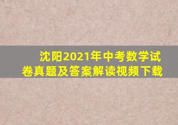 沈阳2021年中考数学试卷真题及答案解读视频下载