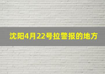 沈阳4月22号拉警报的地方