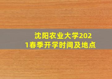 沈阳农业大学2021春季开学时间及地点