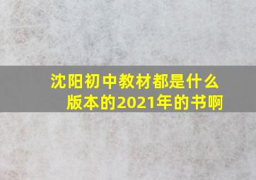 沈阳初中教材都是什么版本的2021年的书啊